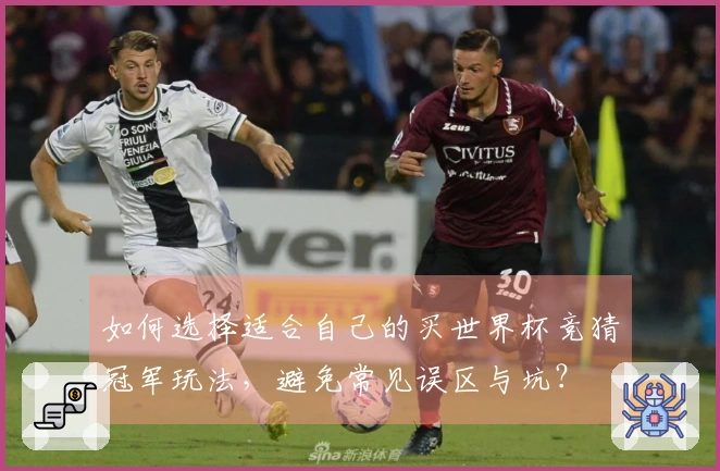 如何选择适合自己的买世界杯竞猜冠军玩法，避免常见误区与坑？