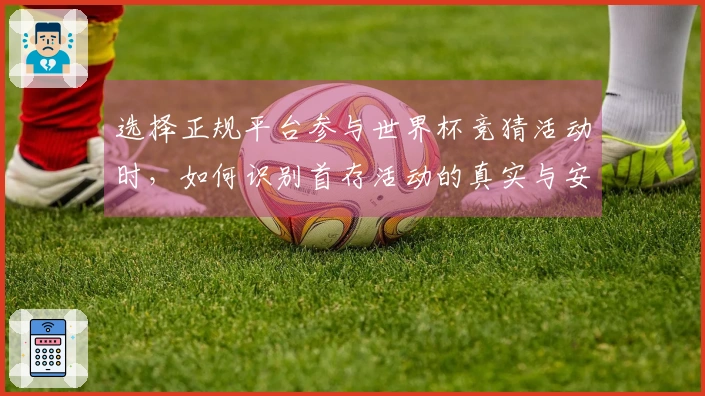 选择正规平台参与世界杯竞猜活动时，如何识别首存活动的真实与安全性？