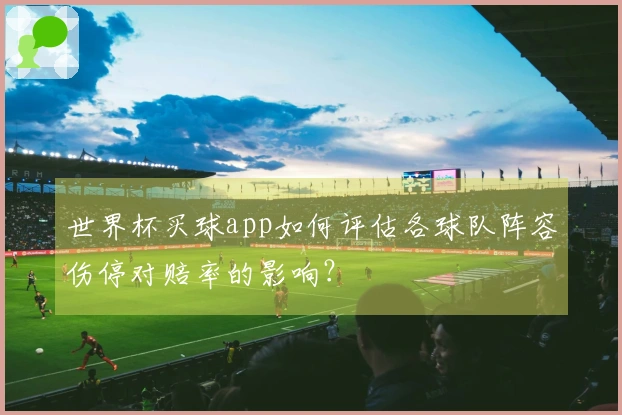 世界杯买球app如何评估各球队阵容伤停对赔率的影响？