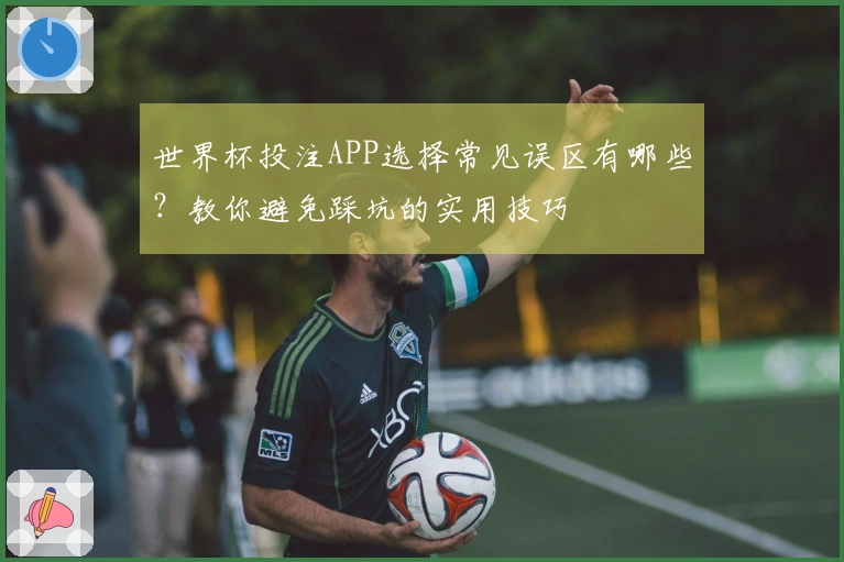 世界杯投注APP选择常见误区有哪些？教你避免踩坑的实用技巧
