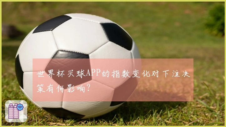 世界杯买球APP的指数变化对下注决策有何影响？