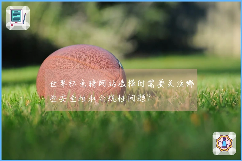 世界杯竞猜网站选择时需要关注哪些安全性和合规性问题？