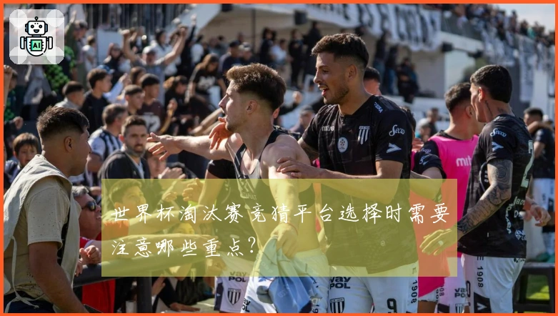 世界杯淘汰赛竞猜平台选择时需要注意哪些重点？