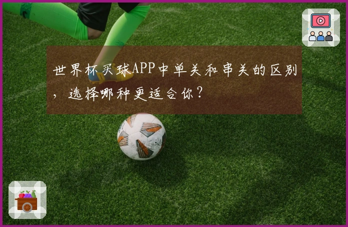 世界杯买球APP中单关和串关的区别，选择哪种更适合你？