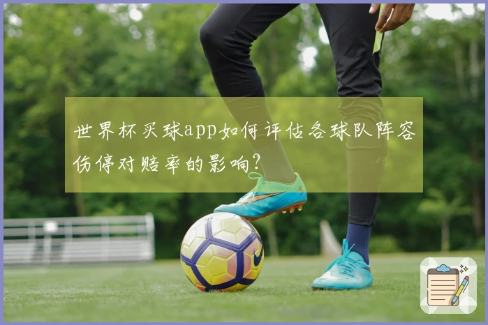 世界杯买球app如何评估各球队阵容伤停对赔率的影响？