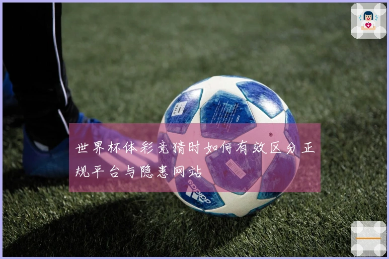 世界杯体彩竞猜时如何有效区分正规平台与隐患网站