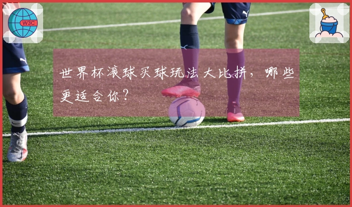 世界杯滚球买球玩法大比拼，哪些更适合你？