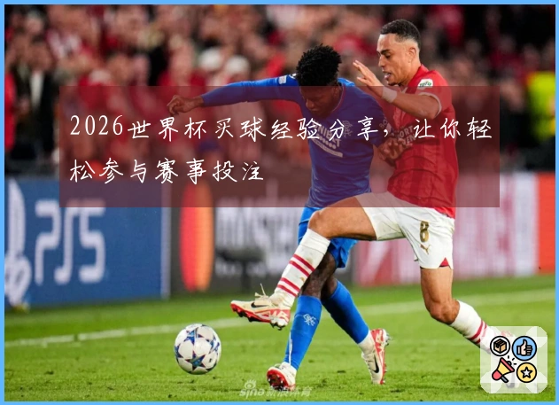 2026世界杯买球经验分享，让你轻松参与赛事投注