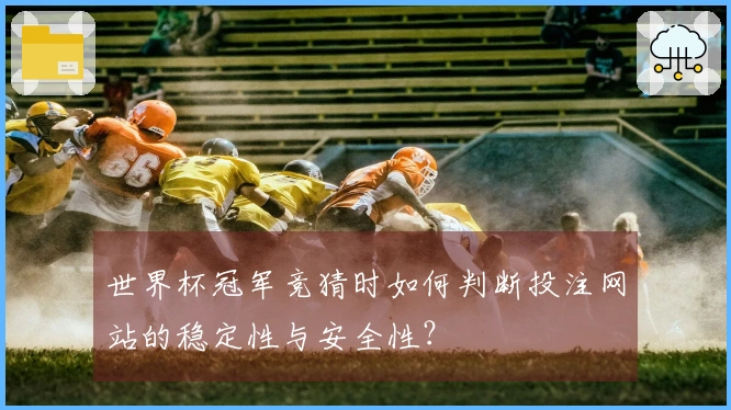 世界杯冠军竞猜时如何判断投注网站的稳定性与安全性？