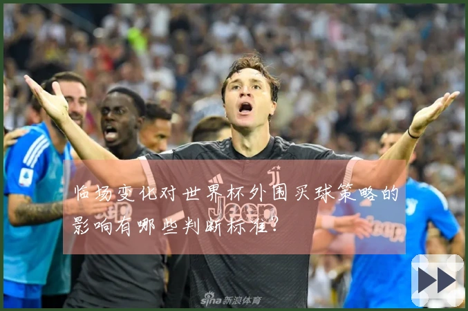 临场变化对世界杯外围买球策略的影响有哪些判断标准？