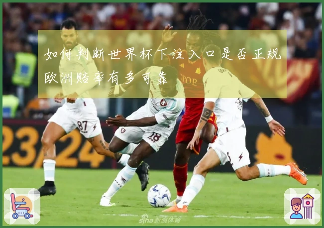 如何判断世界杯下注入口是否正规欧洲赔率有多可靠