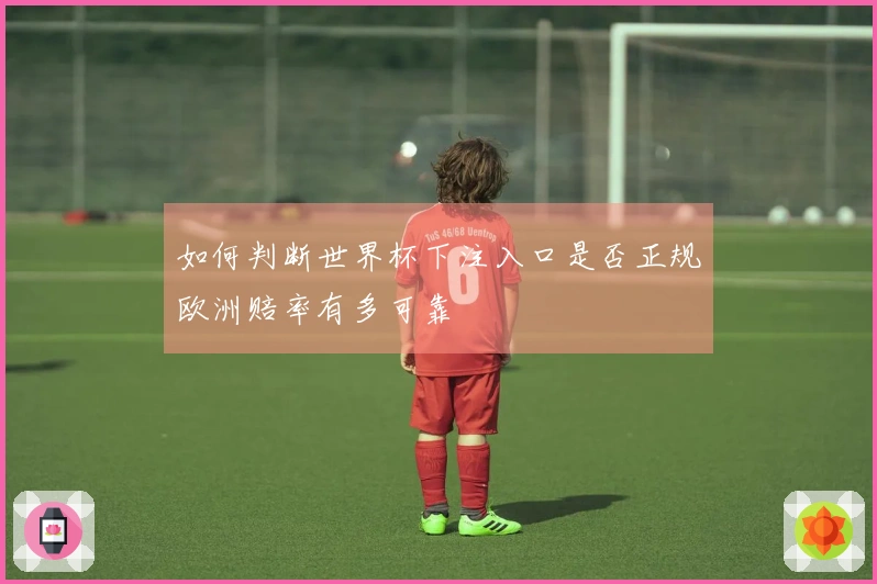 如何判断世界杯下注入口是否正规欧洲赔率有多可靠