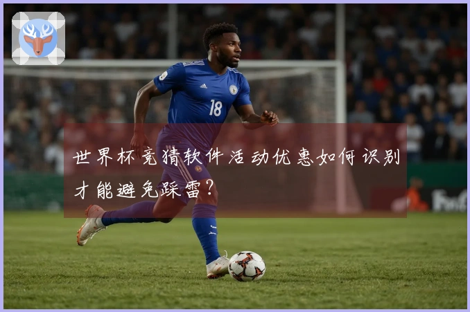 世界杯竞猜软件活动优惠如何识别才能避免踩雷？
