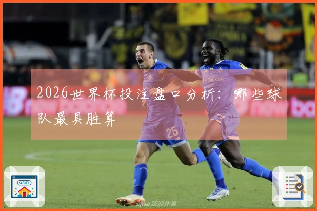 2026世界杯投注盘口分析：哪些球队最具胜算
