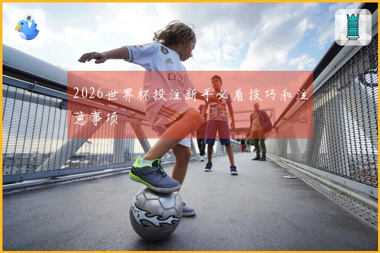 2026世界杯投注新手必看技巧和注意事项