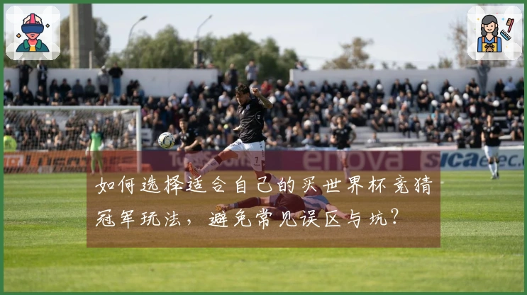 如何选择适合自己的买世界杯竞猜冠军玩法，避免常见误区与坑？