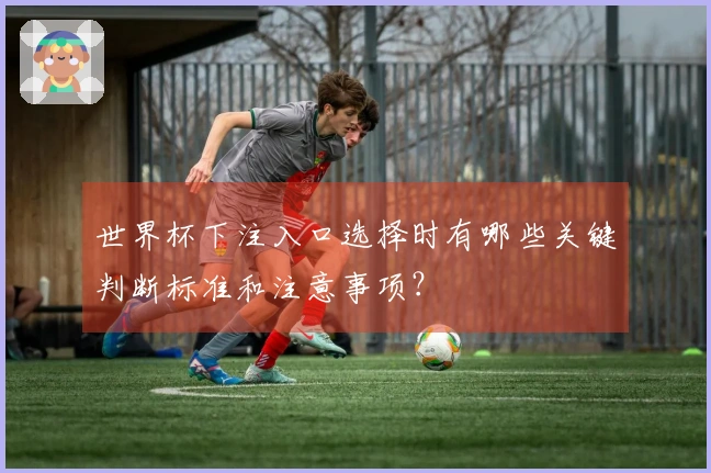 世界杯下注入口选择时有哪些关键判断标准和注意事项？
