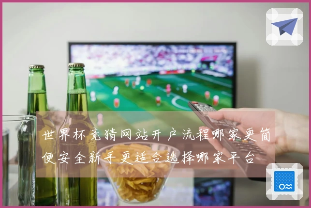 世界杯竞猜网站开户流程哪家更简便安全新手更适合选择哪家平台