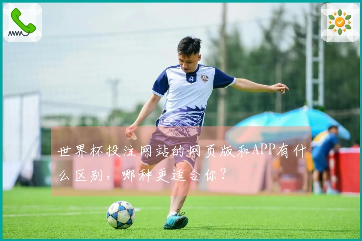 世界杯投注网站的网页版和APP有什么区别，哪种更适合你？