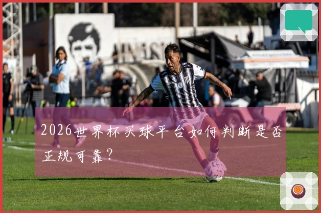 2026世界杯买球平台如何判断是否正规可靠？