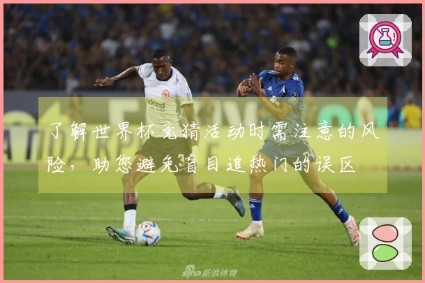了解世界杯竞猜活动时需注意的风险，助您避免盲目追热门的误区