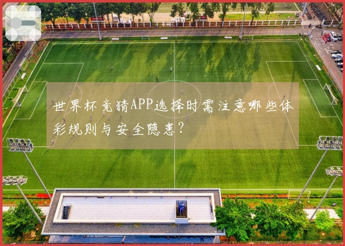世界杯竞猜APP选择时需注意哪些体彩规则与安全隐患？