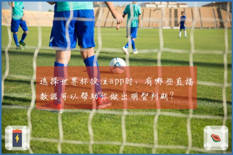 选择世界杯投注app时，有哪些直播数据可以帮助你做出明智判断？