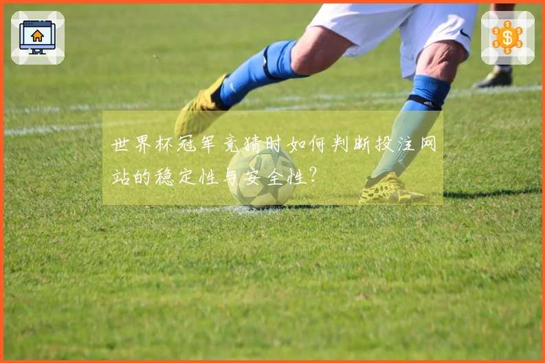 世界杯冠军竞猜时如何判断投注网站的稳定性与安全性？