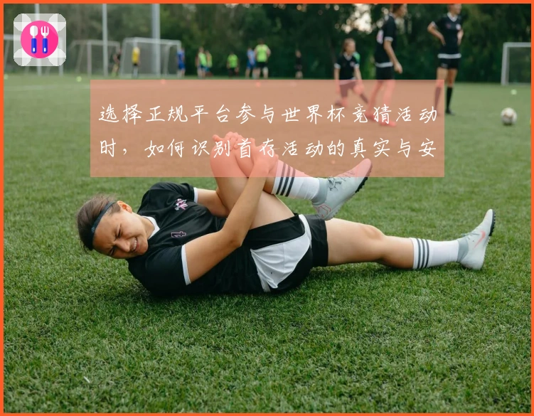 选择正规平台参与世界杯竞猜活动时，如何识别首存活动的真实与安全性？