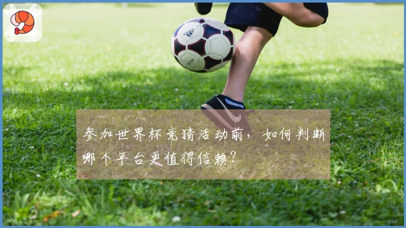 参加世界杯竞猜活动前，如何判断哪个平台更值得信赖？